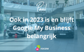 Ook in 2023 is en blijft Google My Business belangrijk