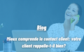 MIEUX COMPRENDRE LE CONTACT CLIENT : VOTRE CLIENT RAPPELLE-T-IL BIEN ?